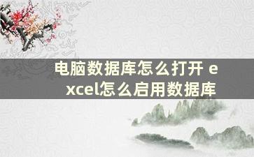 电脑数据库怎么打开 excel怎么启用数据库